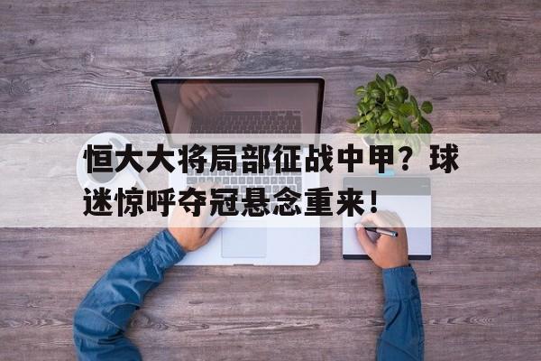 恒大大将局部征战中甲？球迷惊呼夺冠悬念重来！